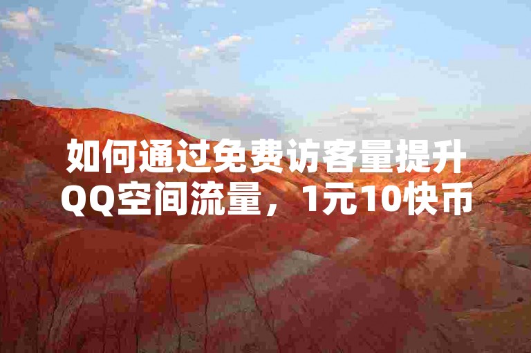 如何通过免费访客量提升QQ空间流量，1元10快币充值入口