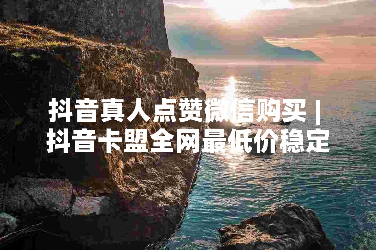 抖音真人点赞微信购买 | 抖音卡盟全网最低价稳定卡盟 - 说说赞在线自助下单网站10个