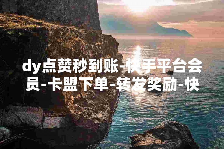 dy点赞秒到账-快手平台会员-卡盟下单-转发奖励-快来参与吧！