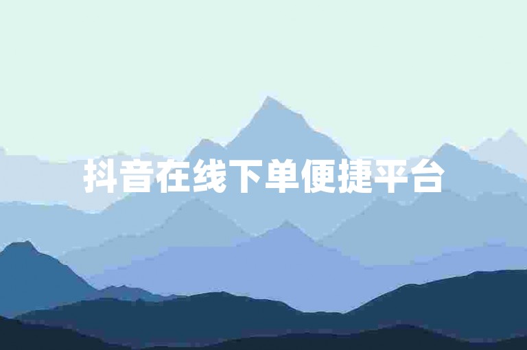 抖音在线下单便捷平台