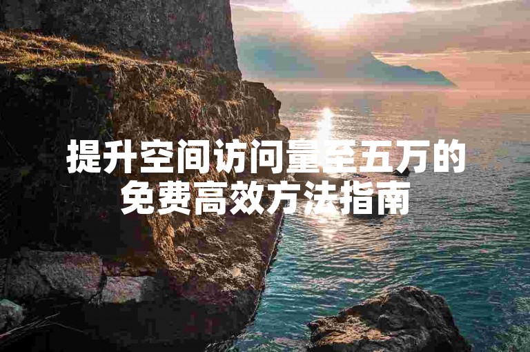 提升空间访问量至五万的免费高效方法指南