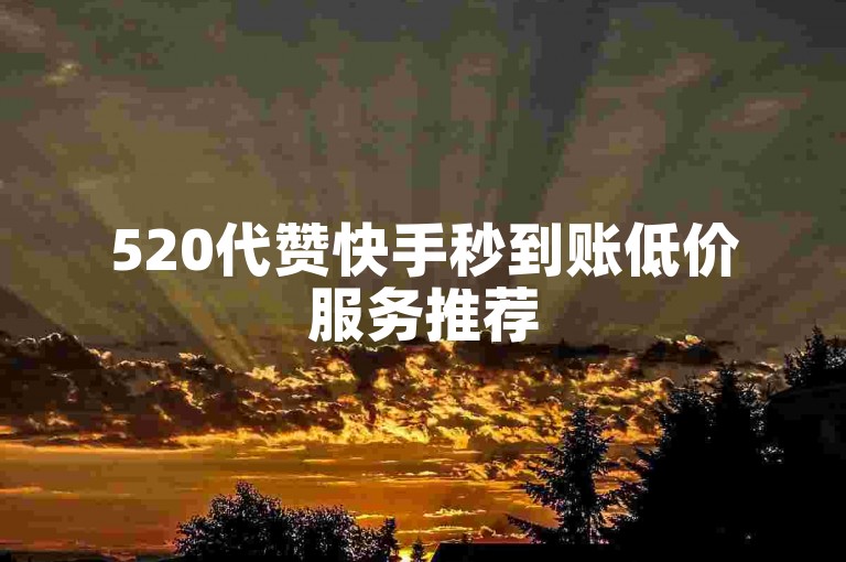 520代赞快手秒到账低价服务推荐