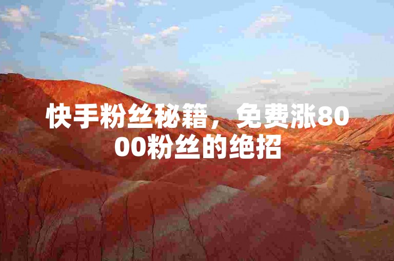 快手粉丝秘籍，免费涨8000粉丝的绝招