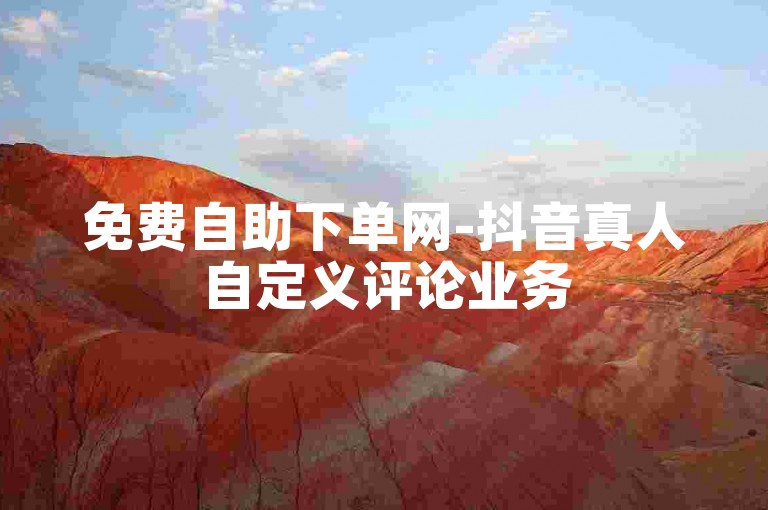 免费自助下单网-抖音真人自定义评论业务