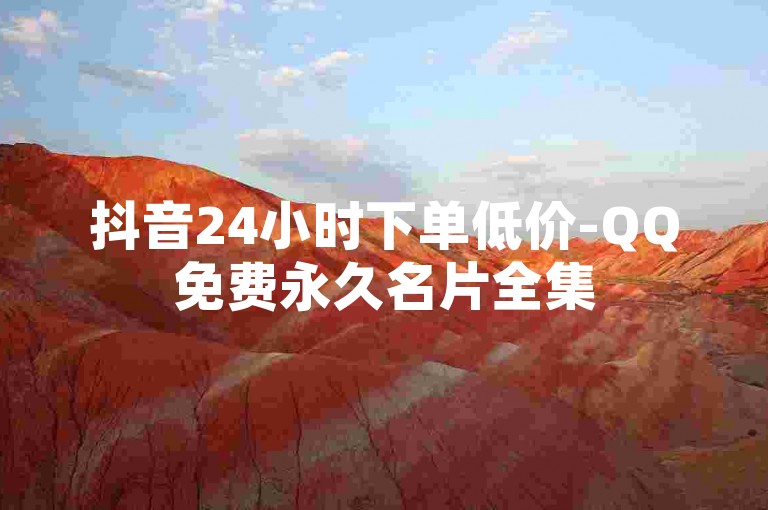 抖音24小时下单低价-QQ免费永久名片全集