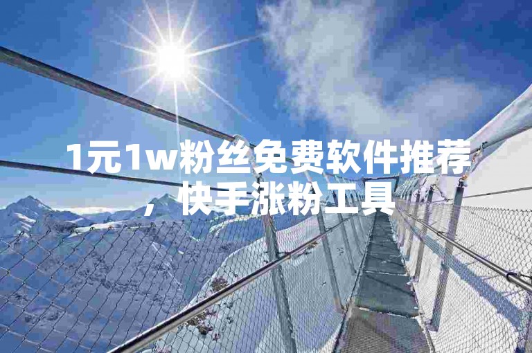 1元1w粉丝免费软件推荐，快手涨粉工具
