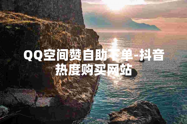 QQ空间赞自助下单-抖音热度购买网站