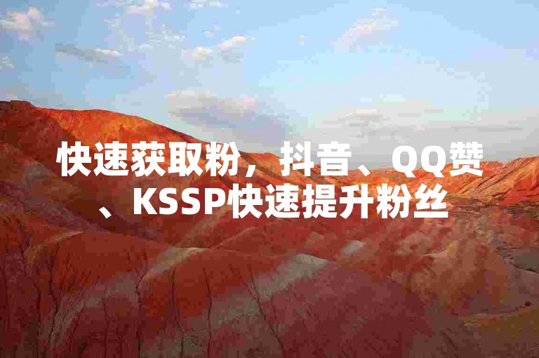 快速获取粉，抖音、QQ赞、KSSP快速提升粉丝