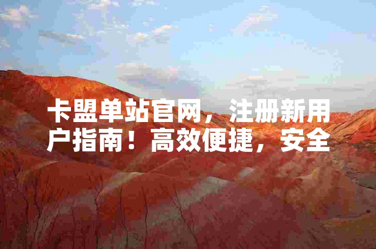 卡盟单站官网，注册新用户指南！高效便捷，安全无忧！