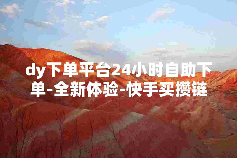 dy下单平台24小时自助下单-全新体验-快手买攒链接-热血重燃！