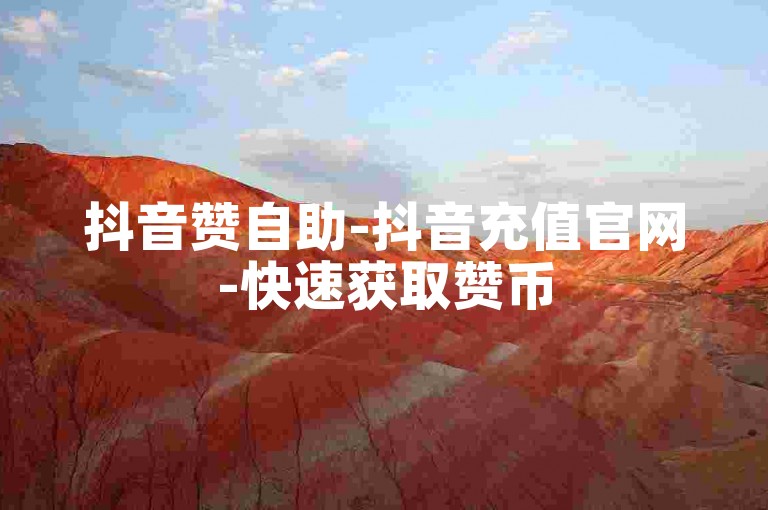 抖音赞自助-抖音充值官网-快速获取赞币