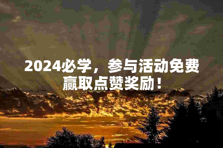 2024必学，参与活动免费赢取点赞奖励！