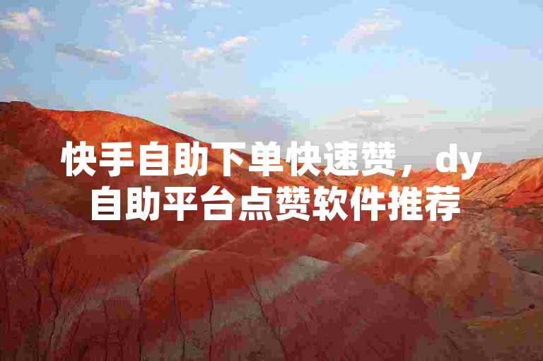 快手自助下单快速赞，dy自助平台点赞软件推荐
