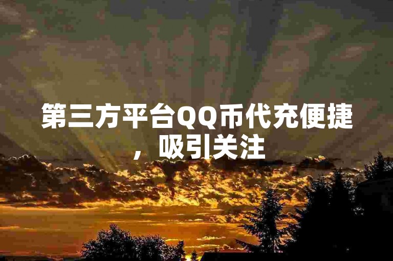 第三方平台QQ币代充便捷，吸引关注