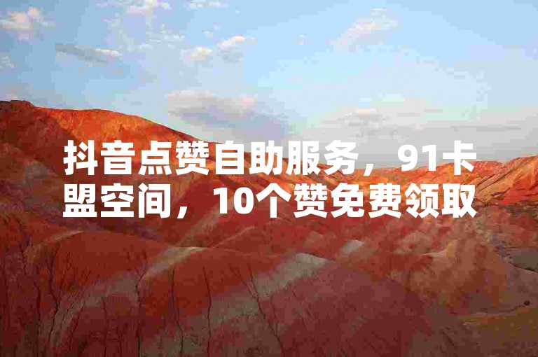 抖音点赞自助服务，91卡盟空间，10个赞免费领取！