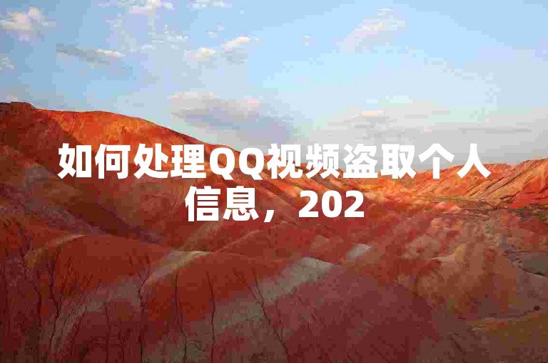 如何处理QQ视频盗取个人信息，2025必学技术安全