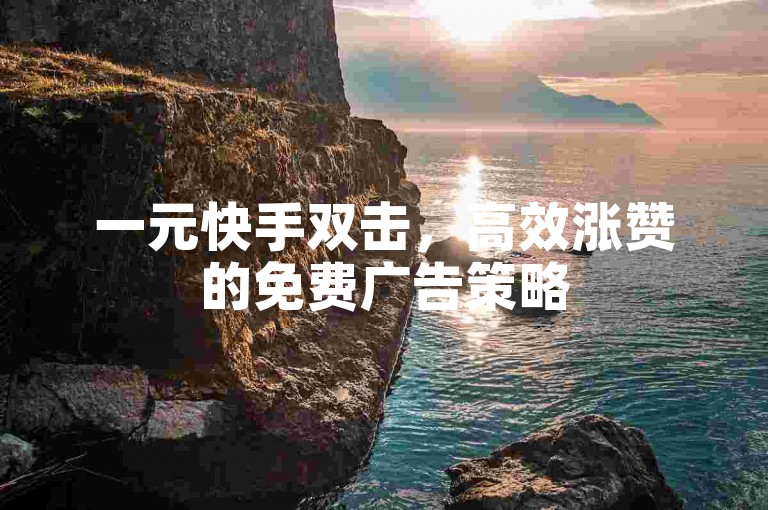 一元快手双击，高效涨赞的免费广告策略