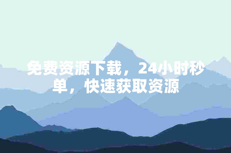 免费资源下载，24小时秒单，快速获取资源
