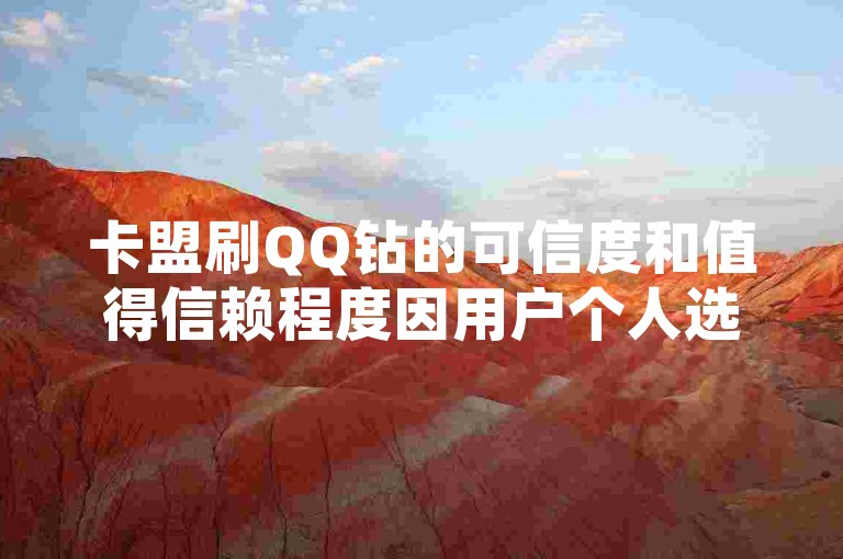 卡盟刷QQ钻的可信度和值得信赖程度因用户个人选择而异，但通常而言，这类服务旨在帮助用户快速获取赞点。如何让赞点变多，需要根据自己的需求和能力选择合适的策略。如果需要更可靠的方法，可以考虑其他社交活动或推广工具。
