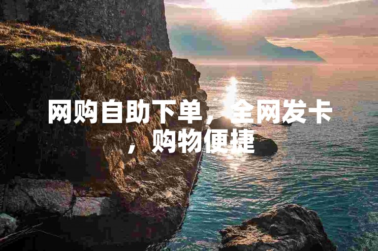 网购自助下单，全网发卡，购物便捷