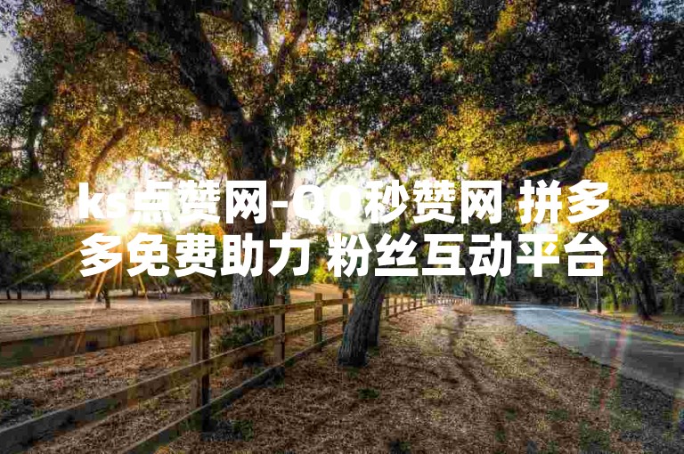 ks点赞网-QQ秒赞网 拼多多免费助力 粉丝互动平台