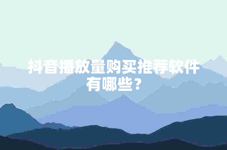 抖音播放量购买推荐软件有哪些？