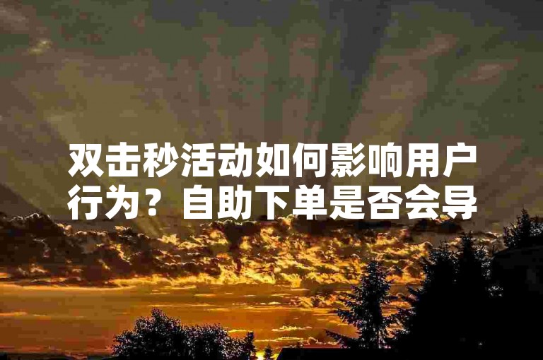 双击秒活动如何影响用户行为？自助下单是否会导致粉丝流失？