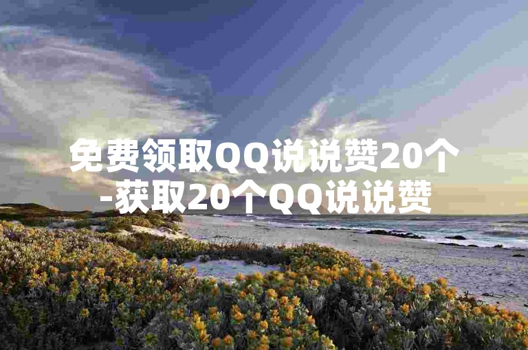 免费领取QQ说说赞20个-获取20个QQ说说赞
