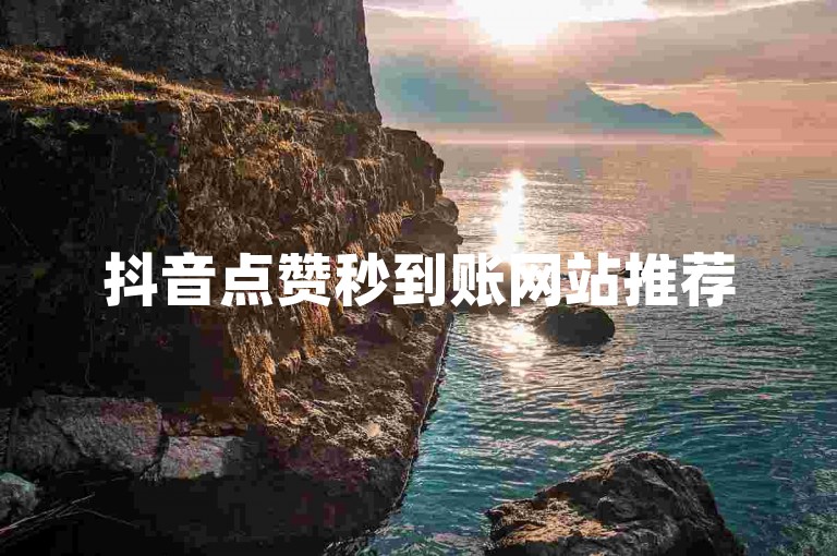 抖音点赞秒到账网站推荐