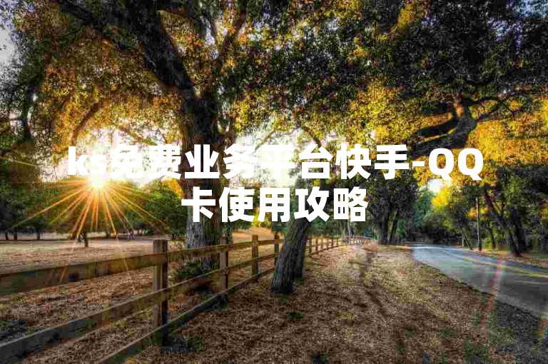 ks免费业务平台快手-QQ卡使用攻略