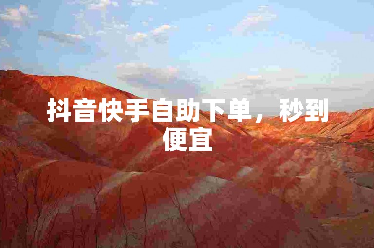 抖音快手自助下单，秒到便宜