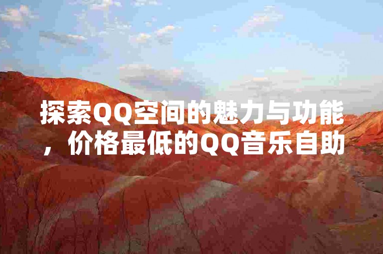 探索QQ空间的魅力与功能，价格最低的QQ音乐自助平台