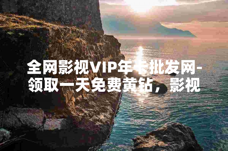 全网影视VIP年卡批发网-领取一天免费黄钻，影视内容优质