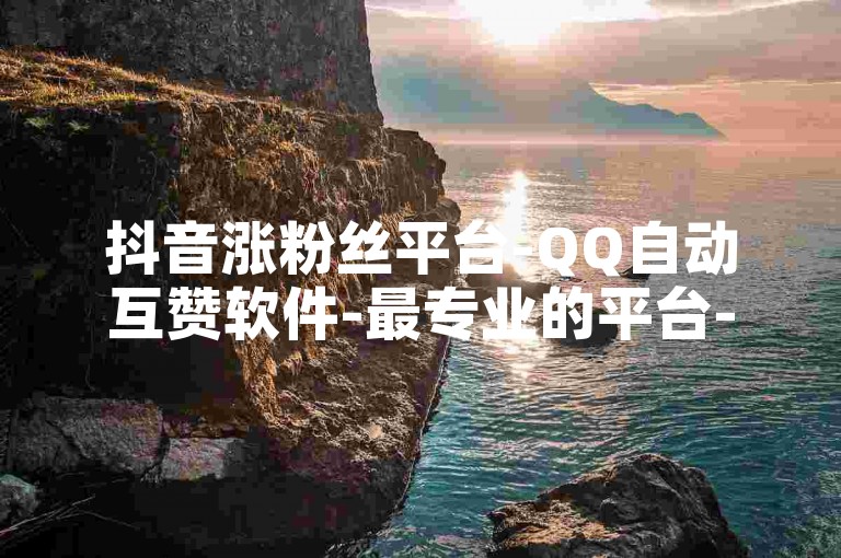 抖音涨粉丝平台-QQ自动互赞软件-最专业的平台-买点赞