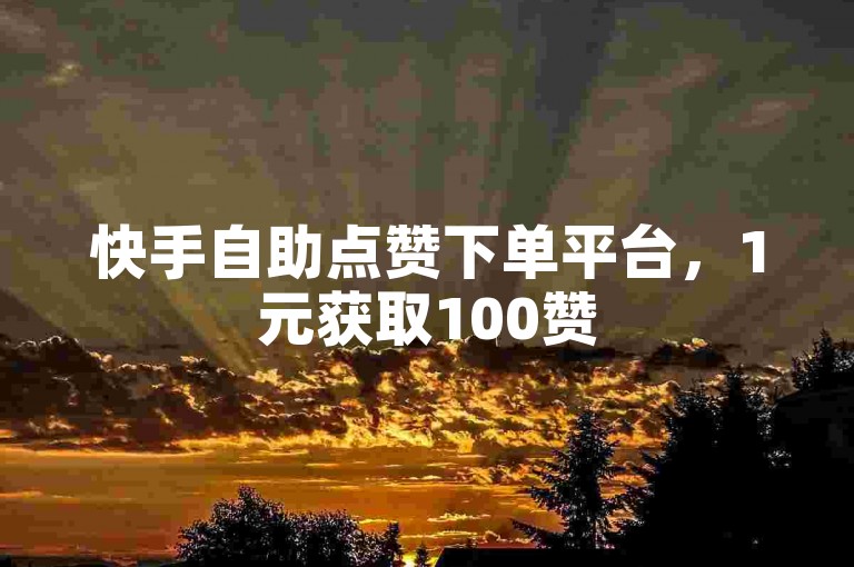 快手自助点赞下单平台，1元获取100赞