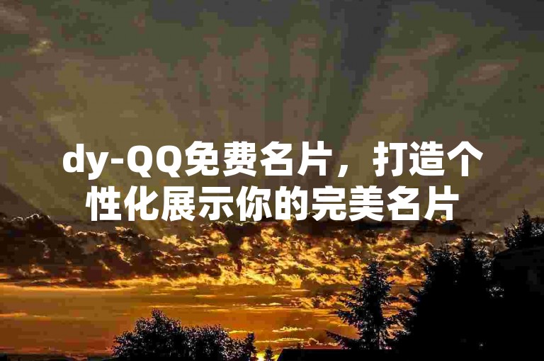 dy-QQ免费名片，打造个性化展示你的完美名片