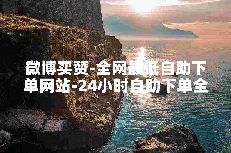 微博买赞-全网最低自助下单网站-24小时自助下单全网最低价-全网业务自助下单平台卡盟