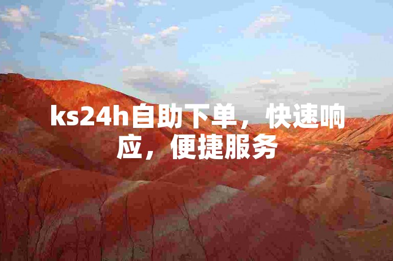 ks24h自助下单，快速响应，便捷服务