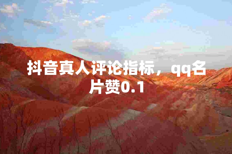 抖音真人评论指标，qq名片赞0.1
