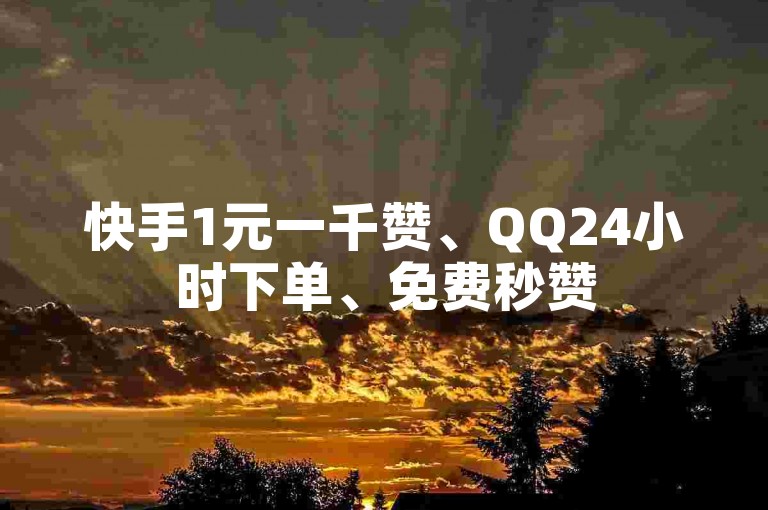 快手1元一千赞、QQ24小时下单、免费秒赞