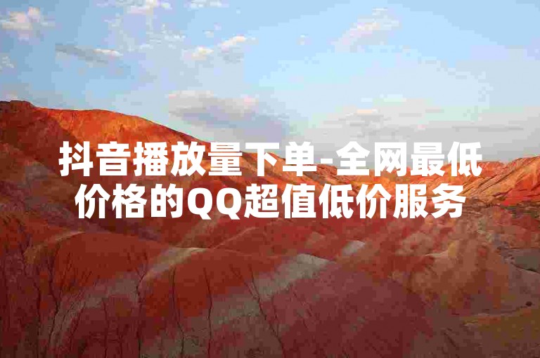 抖音播放量下单-全网最低价格的QQ超值低价服务