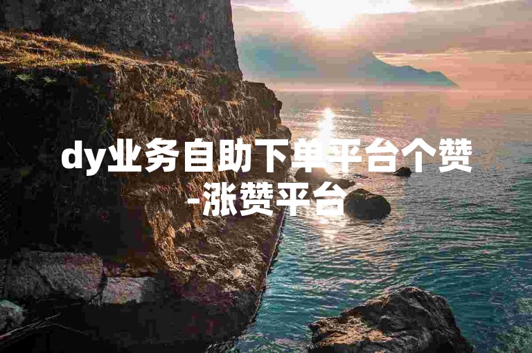 dy业务自助下单平台个赞-涨赞平台