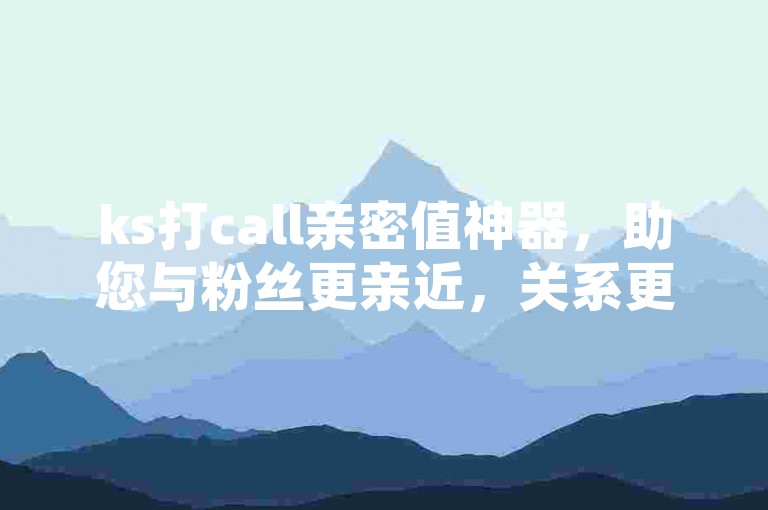 ks打call亲密值神器，助您与粉丝更亲近，关系更紧密！