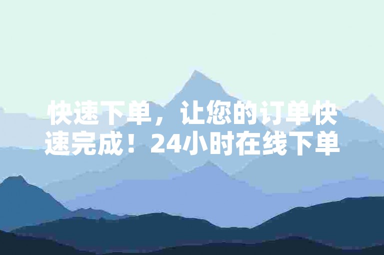 快速下单，让您的订单快速完成！24小时在线下单，免费享受，让您的抖音和微信粉丝永远不掉粉！