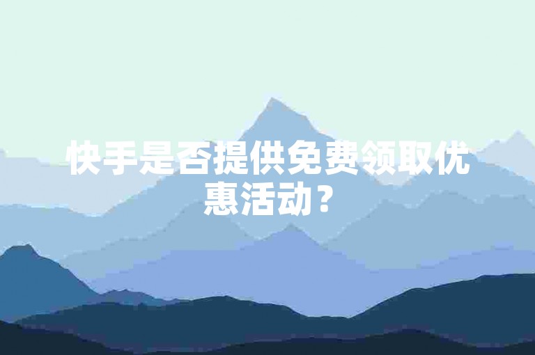 快手是否提供免费领取优惠活动？