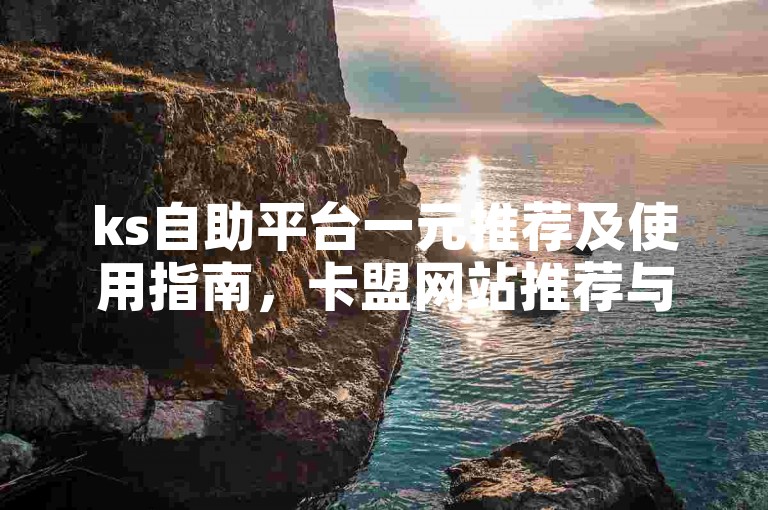 ks自助平台一元推荐及使用指南，卡盟网站推荐与实用指南