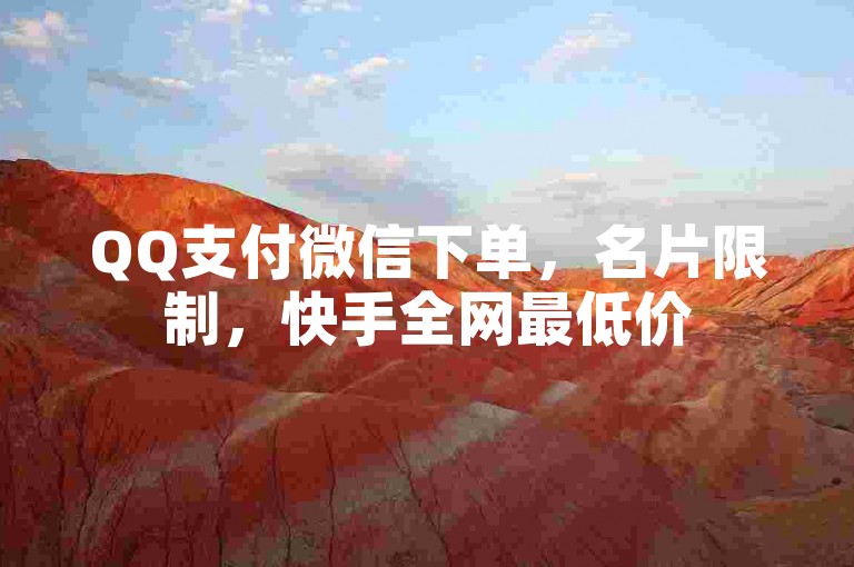QQ支付微信下单，名片限制，快手全网最低价