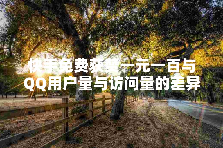 快手免费获赞一元一百与QQ用户量与访问量的差异
