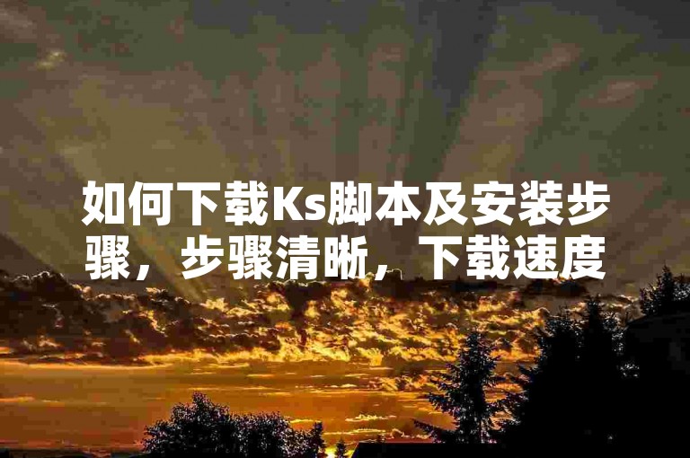 如何下载Ks脚本及安装步骤，步骤清晰，下载速度快