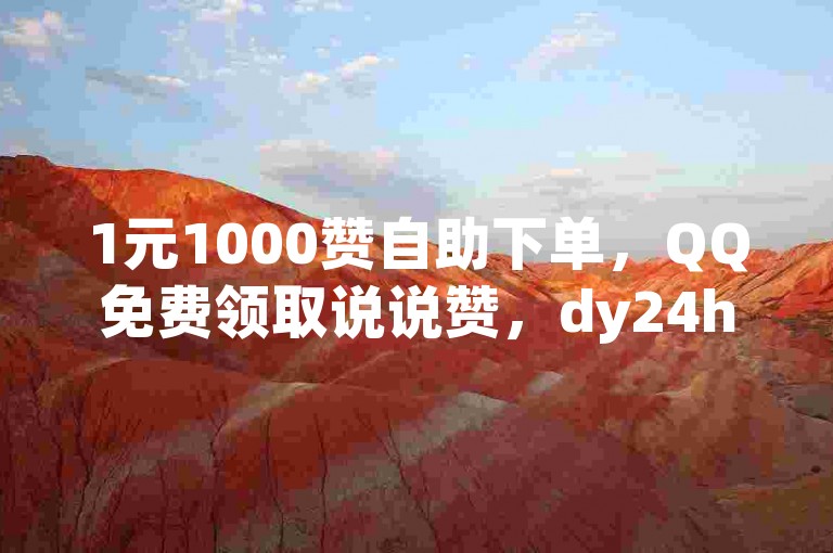 1元1000赞自助下单，QQ免费领取说说赞，dy24h商城，卡盟QQ号